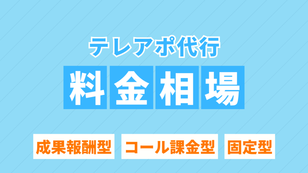 【2023年最新】テレアポ代行の料金相場とは？成果報酬型・コール課金型・固定型について解説！